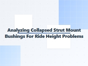 Analyzing Collapsed Strut Mount Bushings for Ride Height Problems
