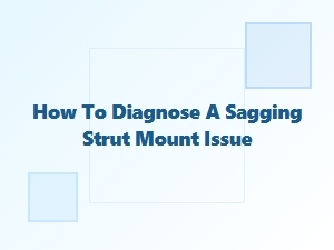How to Diagnose a Sagging Strut Mount Issue
