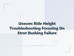Uneven Ride Height Troubleshooting for Strut Bushing Failure